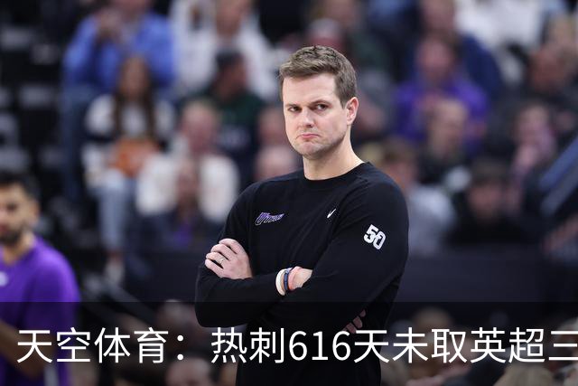 天空体育：热刺616天未取英超三连胜，德泽尔比周末冲纪录