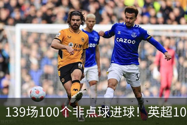 139场100个非点球进球！英超100个非点球速度榜：哈兰德第一，亨利179场无缘前五