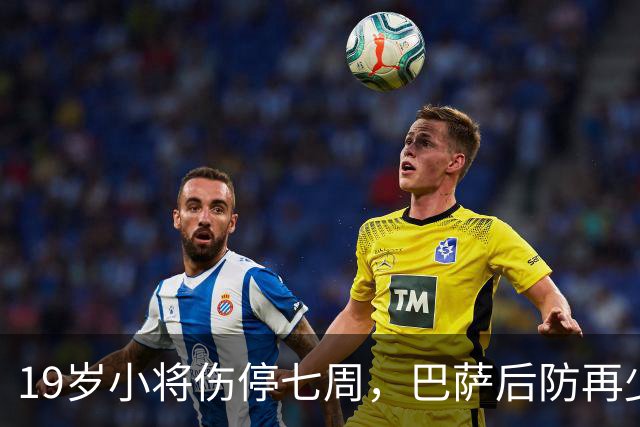 19岁小将伤停七周，巴萨后防再少一人